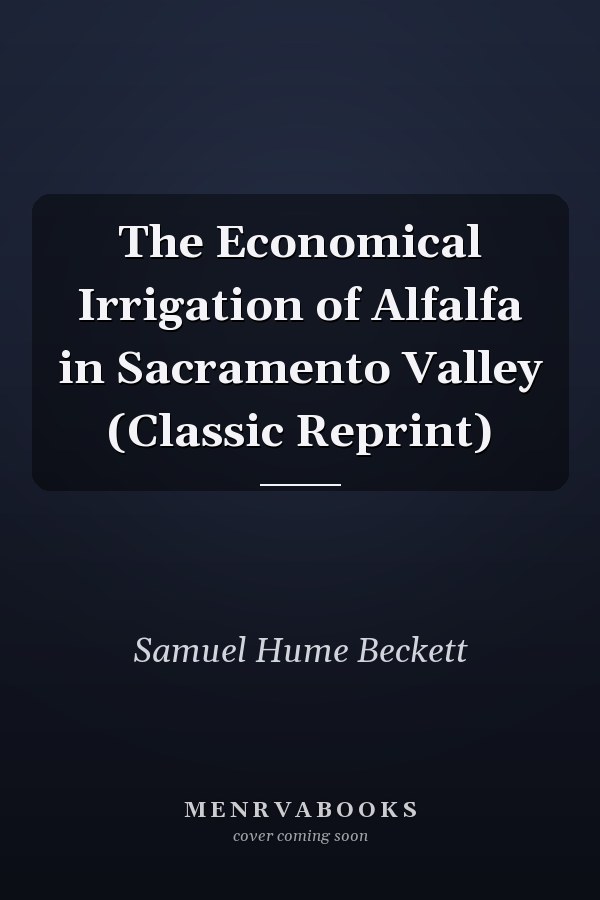 The Economical Irrigation of Alfalfa in Sacramento Valley (Classic Reprint)