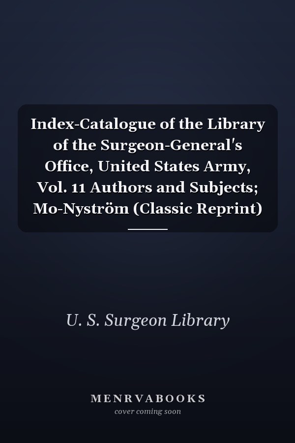Index-Catalogue of the Library of the Surgeon-General's Office, United States Army, Vol. 11 Authors and Subjects; Mo-Nyström (Classic Reprint)