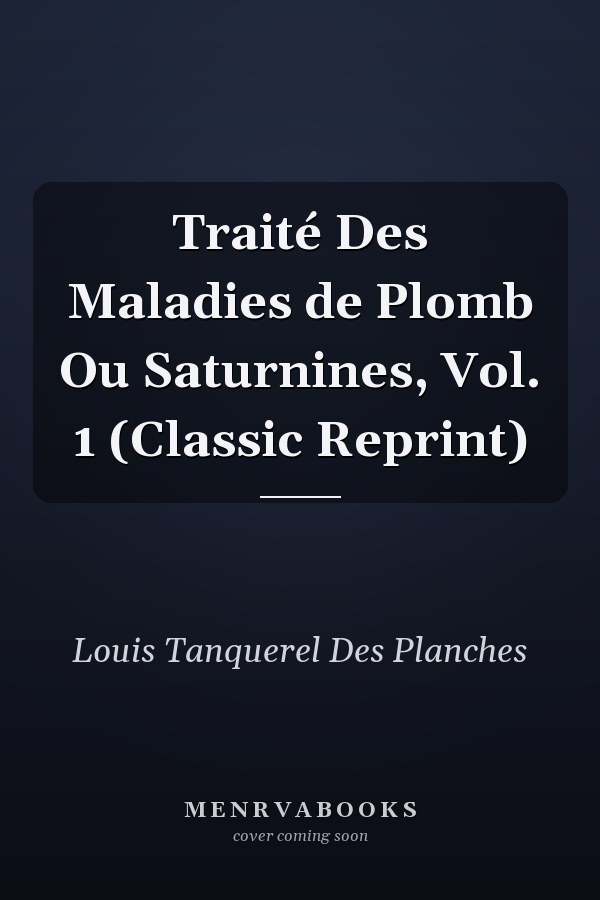 Traité Des Maladies de Plomb Ou Saturnines, Vol. 1 (Classic Reprint)