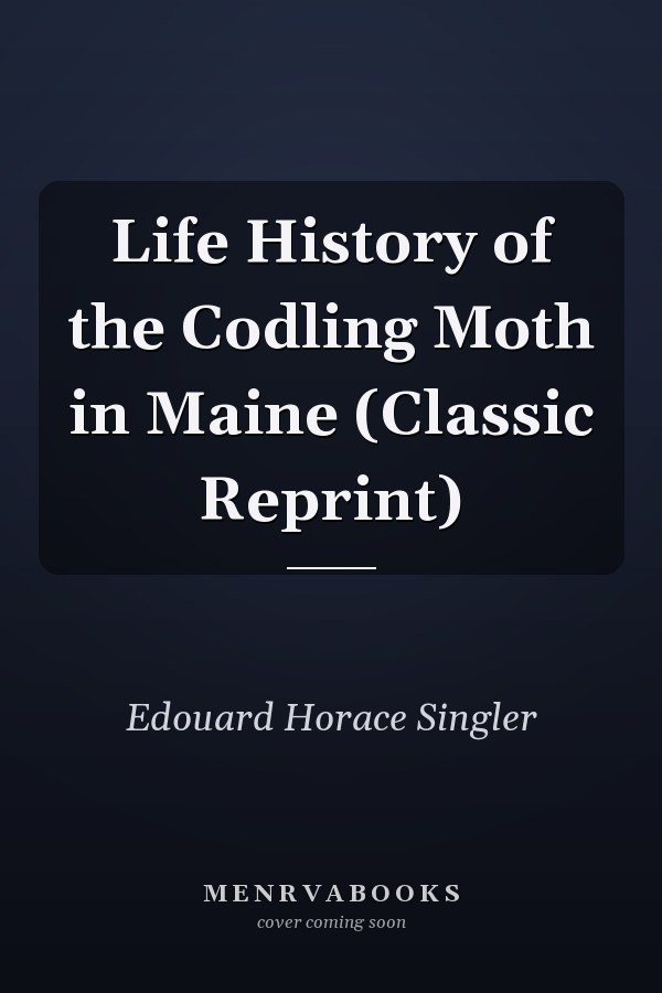 Life History of the Codling Moth in Maine (Classic Reprint)