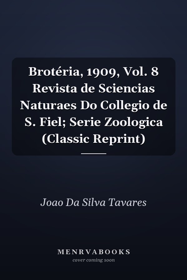 Brotéria, 1909, Vol. 8 Revista de Sciencias Naturaes Do Collegio de S. Fiel; Serie Zoologica (Classic Reprint)