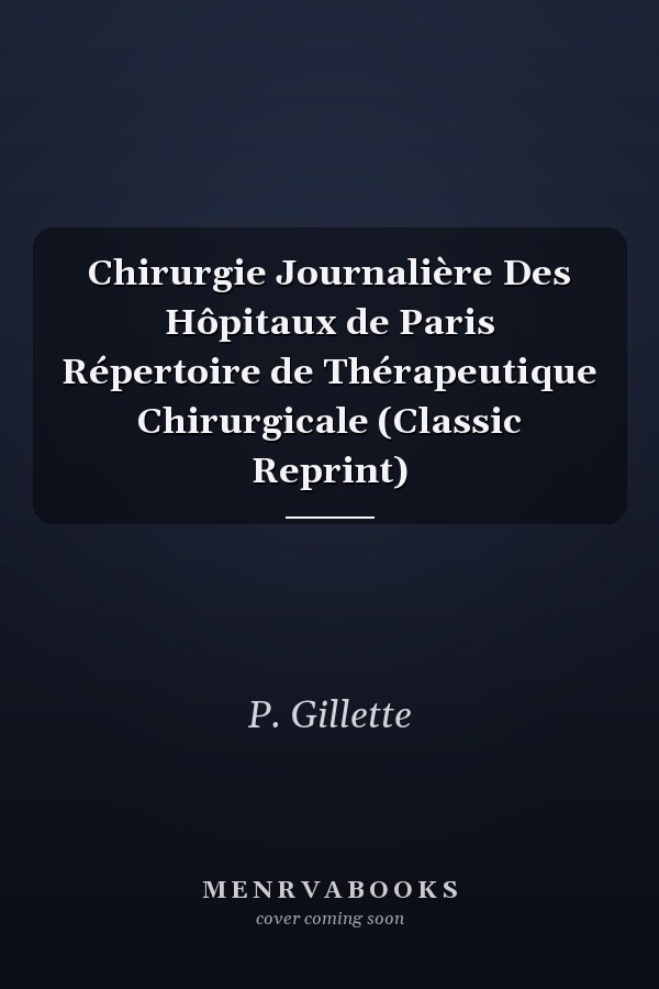 Chirurgie Journalière Des Hôpitaux de Paris Répertoire de Thérapeutique Chirurgicale (Classic Reprint)