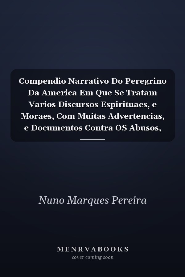 Compendio Narrativo Do Peregrino Da America Em Que Se Tratam Varios Discursos Espirituaes, e Moraes, Com Muitas Advertencias, e Documentos Contra OS Abusos, Que Se Achaõ Introduzidos Pela Malicia Diabolica No Estado Do Brasil (Classic Reprint)