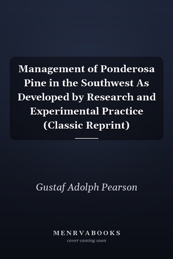 Management of Ponderosa Pine in the Southwest As Developed by Research and Experimental Practice (Classic Reprint)
