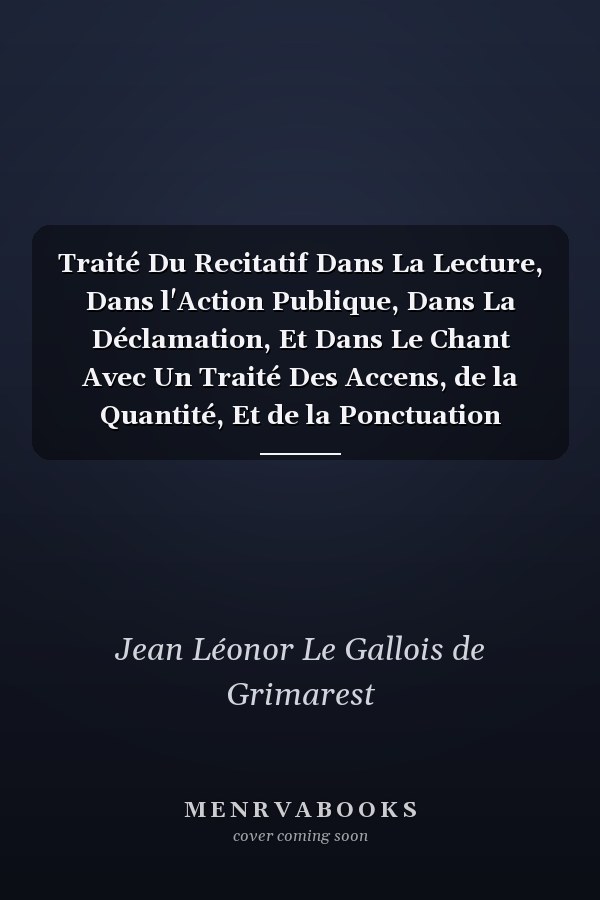 Traité Du Recitatif Dans La Lecture, Dans l'Action Publique, Dans La Déclamation, Et Dans Le Chant Avec Un Traité Des Accens, de la Quantité, Et de la Ponctuation (Classic Reprint)