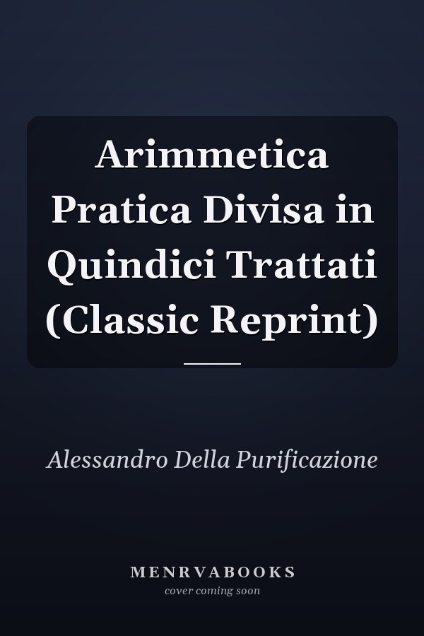 Arimmetica Pratica Divisa in Quindici Trattati (Classic Reprint)