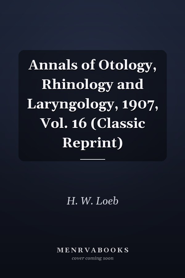 Annals of Otology, Rhinology and Laryngology, 1907, Vol. 16 (Classic Reprint)