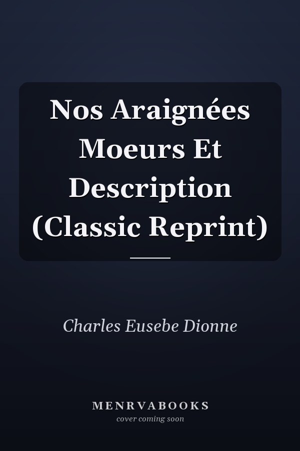 Nos Araignées Moeurs Et Description (Classic Reprint)