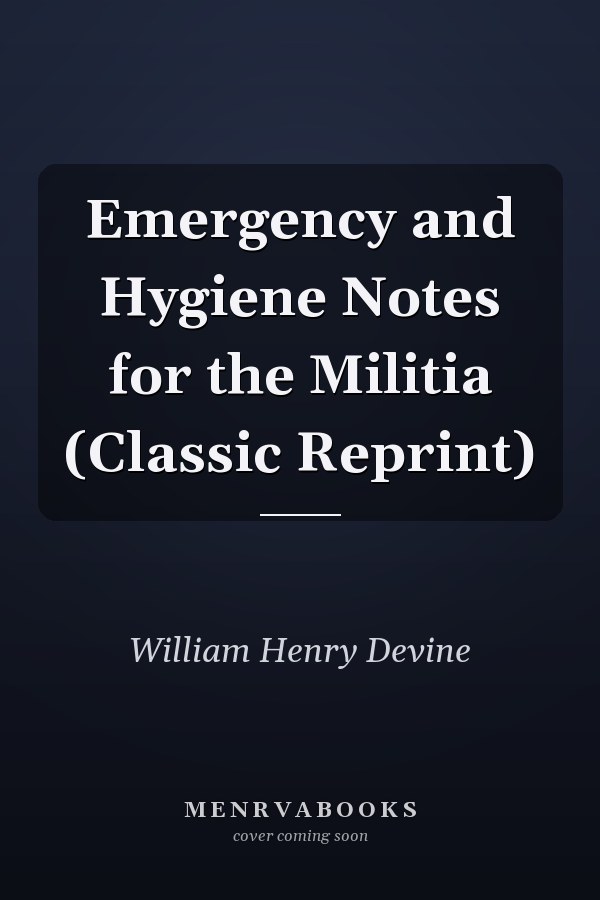 Emergency and Hygiene Notes for the Militia (Classic Reprint)