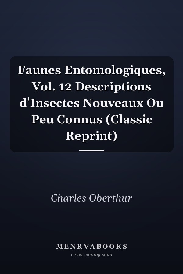 Faunes Entomologiques, Vol. 12 Descriptions d'Insectes Nouveaux Ou Peu Connus (Classic Reprint)