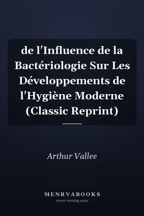 de l'Influence de la Bactériologie Sur Les Développements de l'Hygiène Moderne (Classic Reprint)