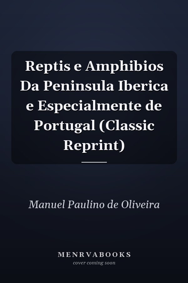 Reptis e Amphibios Da Peninsula Iberica e Especialmente de Portugal (Classic Reprint)