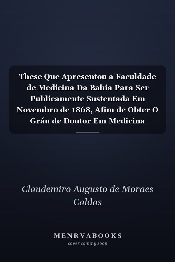 These Que Apresentou a Faculdade de Medicina Da Bahia Para Ser Publicamente Sustentada Em Novembro de 1868, Afim de Obter O Gráu de Doutor Em Medicina (Classic Reprint)