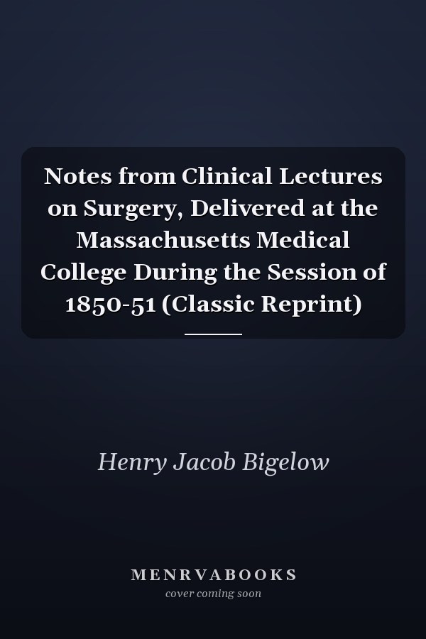 Notes from Clinical Lectures on Surgery, Delivered at the Massachusetts Medical College During the Session of 1850-51 (Classic Reprint)
