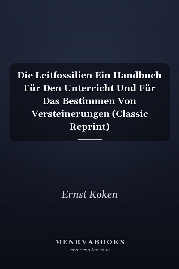 Die Leitfossilien Ein Handbuch Für Den Unterricht Und Für Das Bestimmen Von Versteinerungen (Classic Reprint)