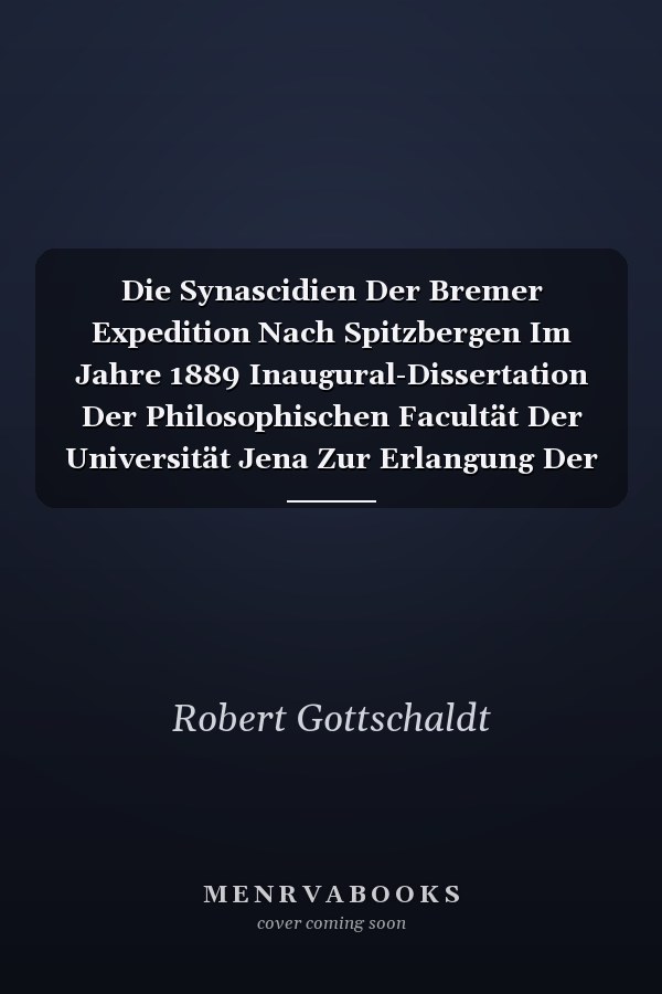 Die Synascidien Der Bremer Expedition Nach Spitzbergen Im Jahre 1889 Inaugural-Dissertation Der Philosophischen Facultät Der Universität Jena Zur Erlangung Der Doctorwürde (Classic Reprint)