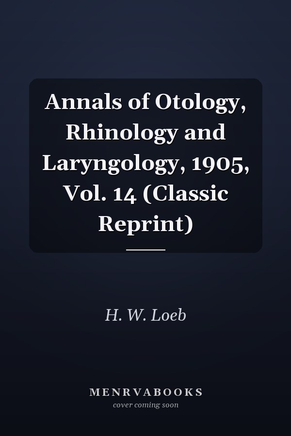 Annals of Otology, Rhinology and Laryngology, 1905, Vol. 14 (Classic Reprint)