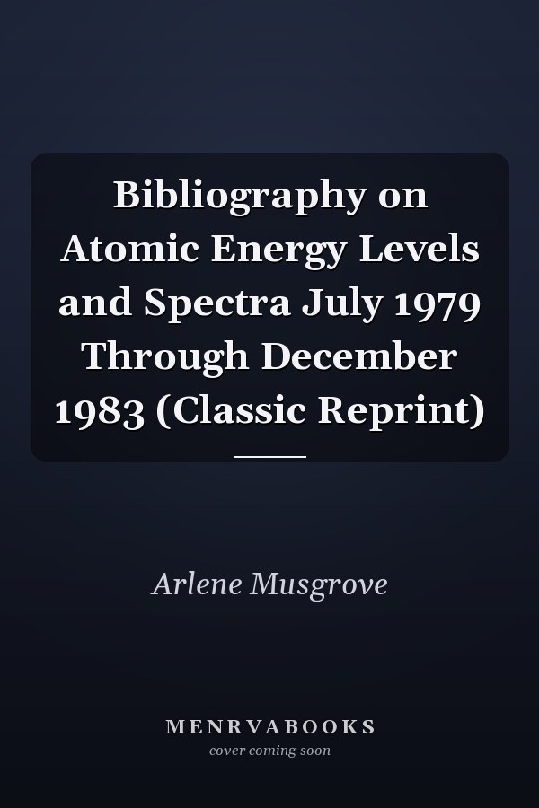 Bibliography on Atomic Energy Levels and Spectra July 1979 Through December 1983 (Classic Reprint)