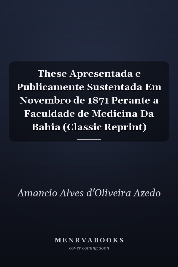 These Apresentada e Publicamente Sustentada Em Novembro de 1871 Perante a Faculdade de Medicina Da Bahia (Classic Reprint)