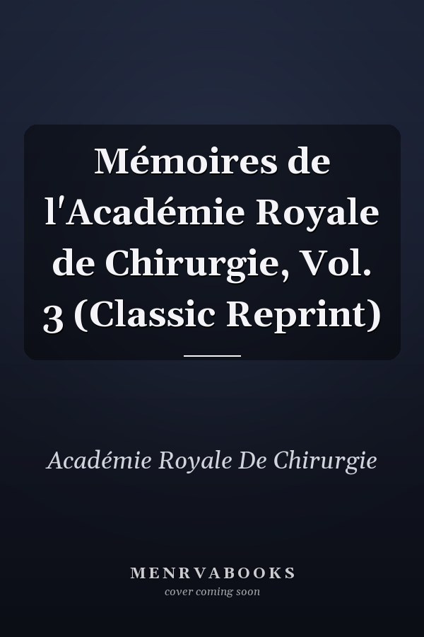 Mémoires de l'Académie Royale de Chirurgie, Vol. 3 (Classic Reprint)
