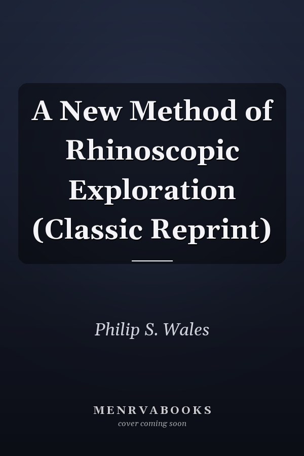 A New Method of Rhinoscopic Exploration (Classic Reprint)