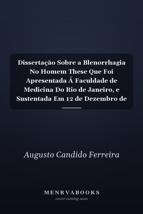 Dissertação Sobre a Blenorrhagia No Homem These Que Foi Apresentada Á Faculdade de Medicina Do Rio de Janeiro, e Sustentada Em 12 de Dezembro de 1840 (Classic Reprint)