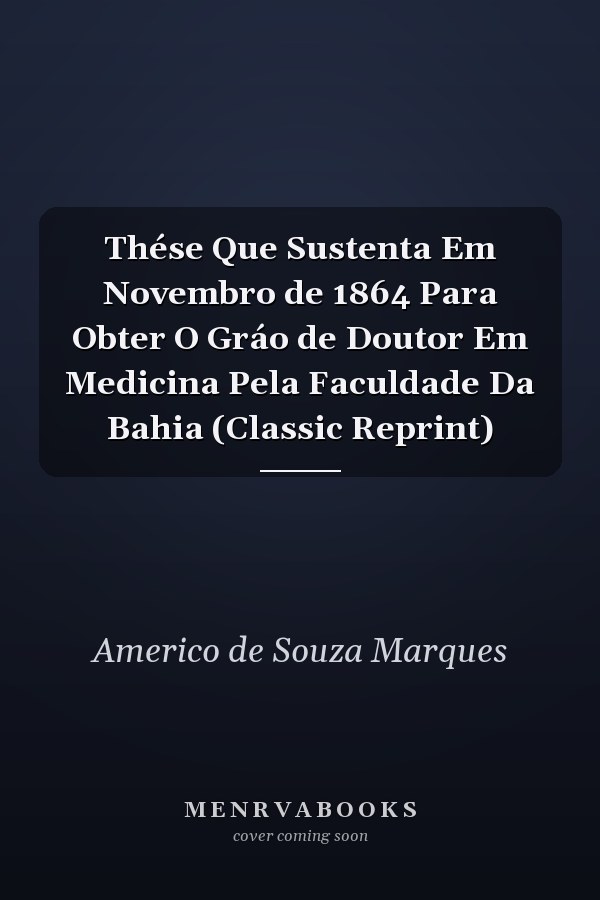 Thése Que Sustenta Em Novembro de 1864 Para Obter O Gráo de Doutor Em Medicina Pela Faculdade Da Bahia (Classic Reprint)