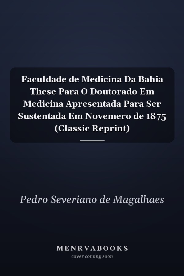 Faculdade de Medicina Da Bahia These Para O Doutorado Em Medicina Apresentada Para Ser Sustentada Em Novemero de 1875 (Classic Reprint)