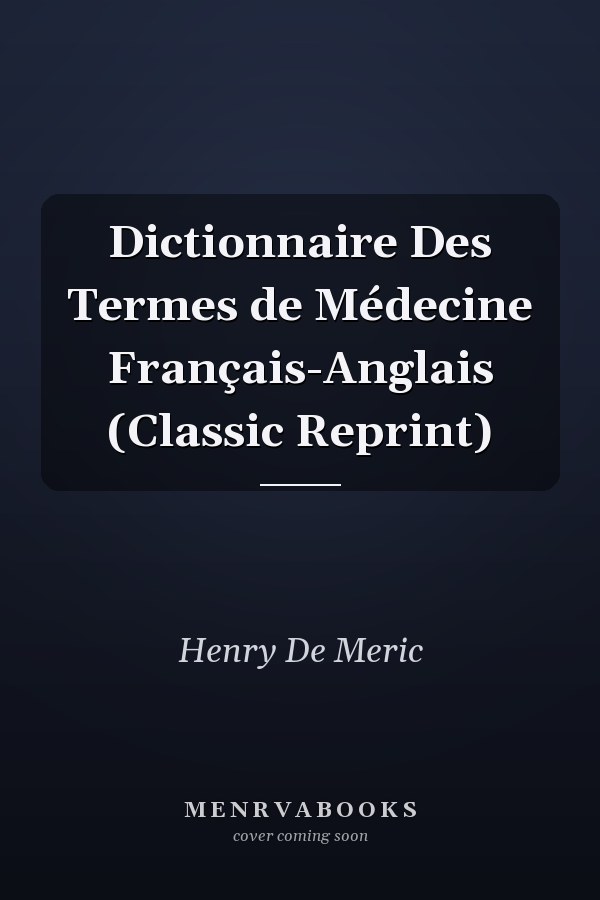 Dictionnaire Des Termes de Médecine Français-Anglais (Classic Reprint)