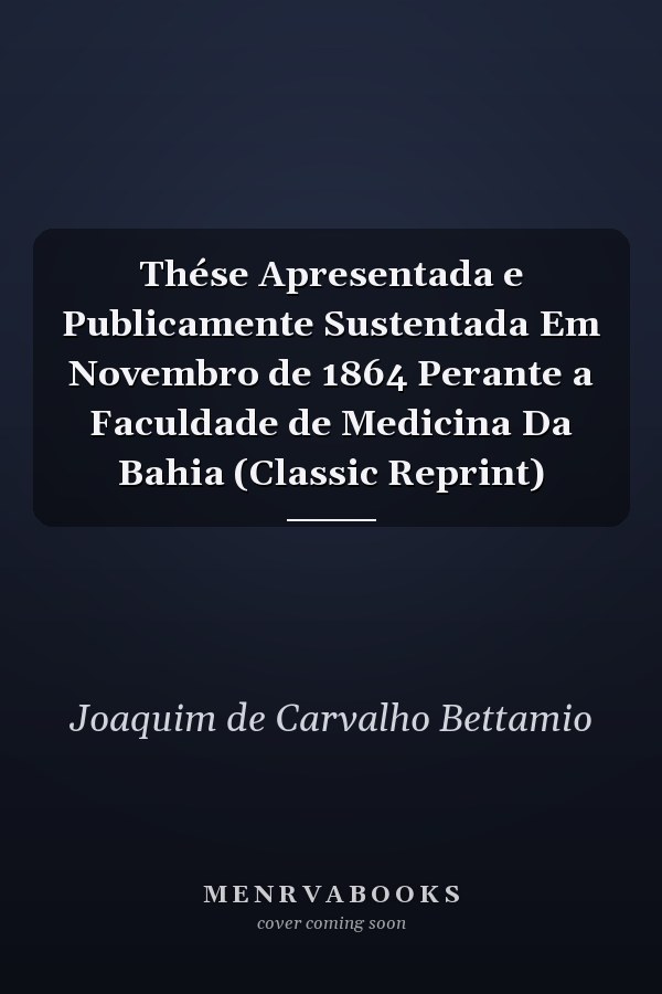 Thése Apresentada e Publicamente Sustentada Em Novembro de 1864 Perante a Faculdade de Medicina Da Bahia (Classic Reprint)