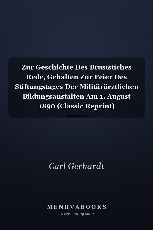 Zur Geschichte Des Bruststiches Rede, Gehalten Zur Feier Des Stiftungstages Der Militärärztlichen Bildungsanstalten Am 1. August 1890 (Classic Reprint)