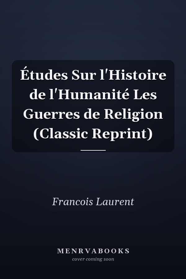 Études Sur l'Histoire de l'Humanité Les Guerres de Religion (Classic Reprint)