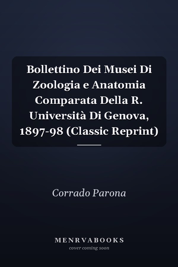 Bollettino Dei Musei Di Zoologia e Anatomia Comparata Della R. Università Di Genova, 1897-98 (Classic Reprint)