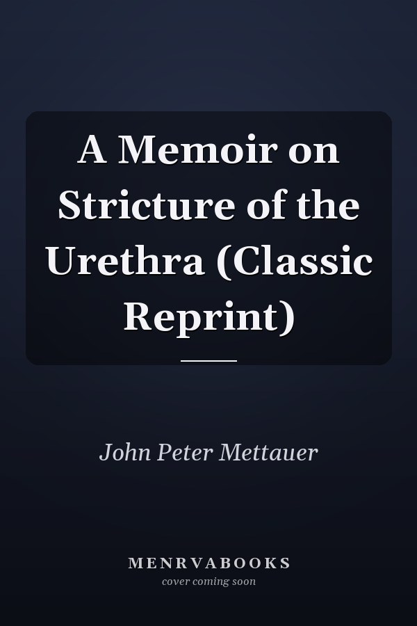 A Memoir on Stricture of the Urethra (Classic Reprint)