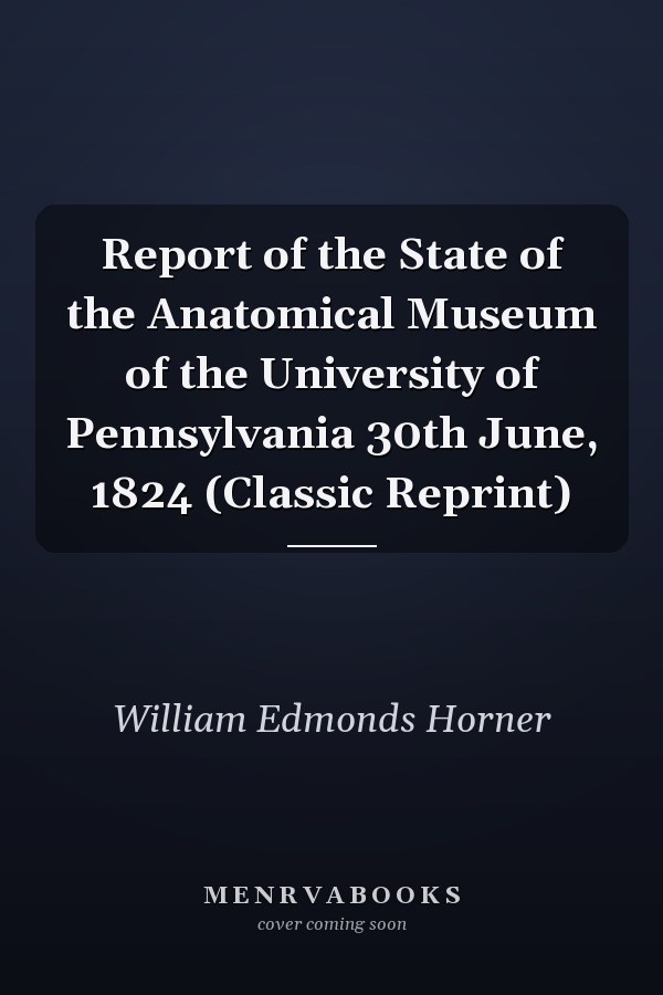 Report of the State of the Anatomical Museum of the University of Pennsylvania 30th June, 1824 (Classic Reprint)