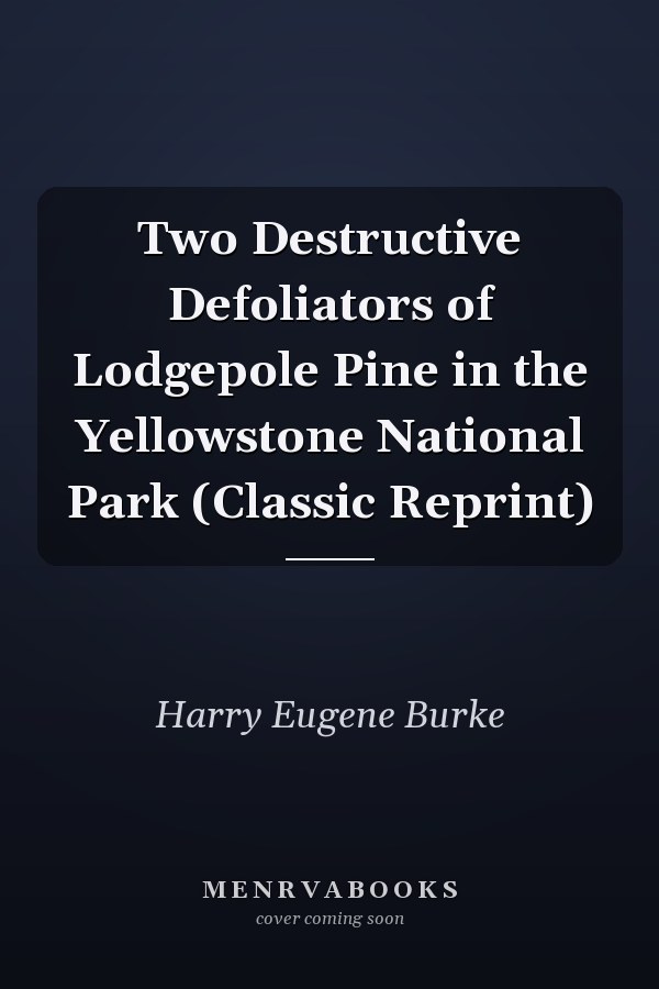 Two Destructive Defoliators of Lodgepole Pine in the Yellowstone National Park (Classic Reprint)