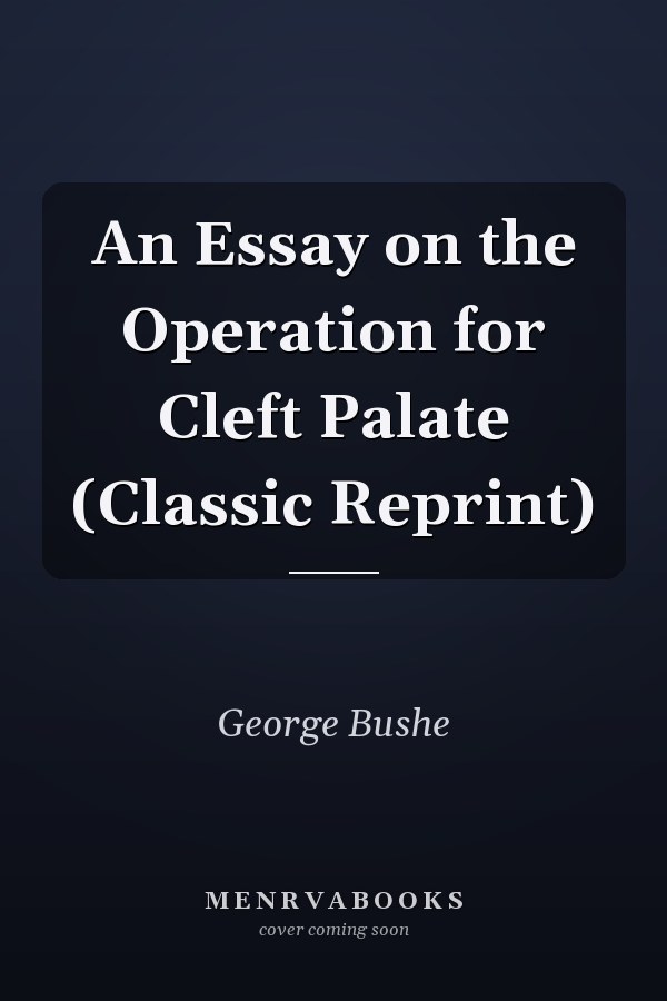 An Essay on the Operation for Cleft Palate (Classic Reprint)