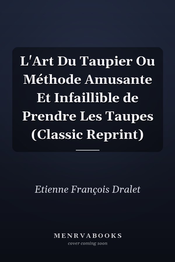 L'Art Du Taupier Ou Méthode Amusante Et Infaillible de Prendre Les Taupes (Classic Reprint)