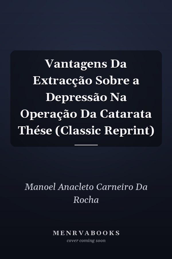 Vantagens Da Extracção Sobre a Depressão Na Operação Da Catarata Thése (Classic Reprint)
