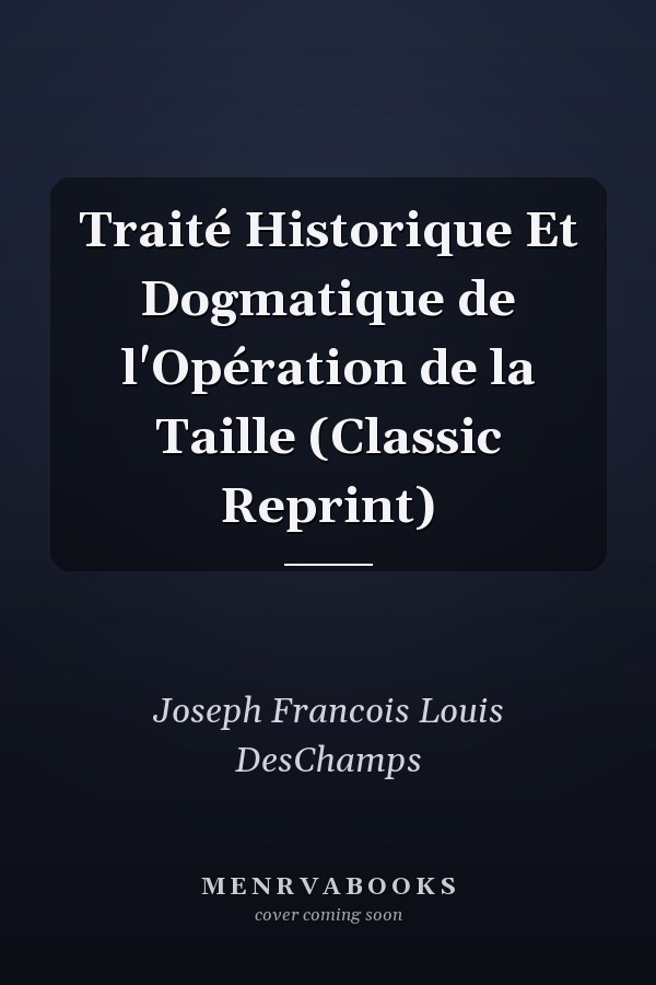 Traité Historique Et Dogmatique de l'Opération de la Taille (Classic Reprint)