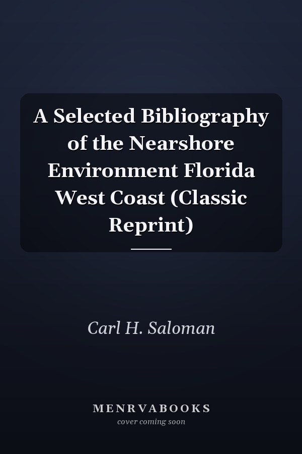 A Selected Bibliography of the Nearshore Environment Florida West Coast (Classic Reprint)