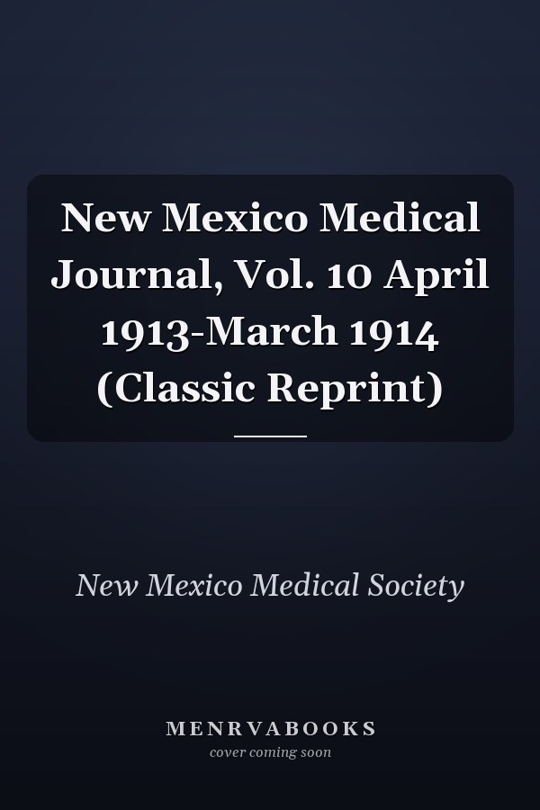 New Mexico Medical Journal, Vol. 10 April 1913-March 1914 (Classic Reprint)