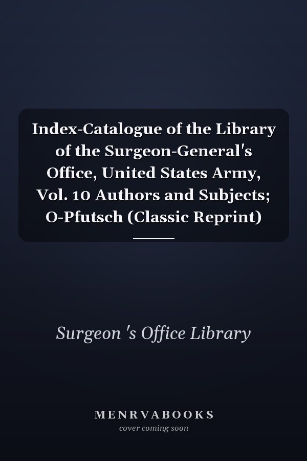 Index-Catalogue of the Library of the Surgeon-General's Office, United States Army, Vol. 10 Authors and Subjects; O-Pfutsch (Classic Reprint)