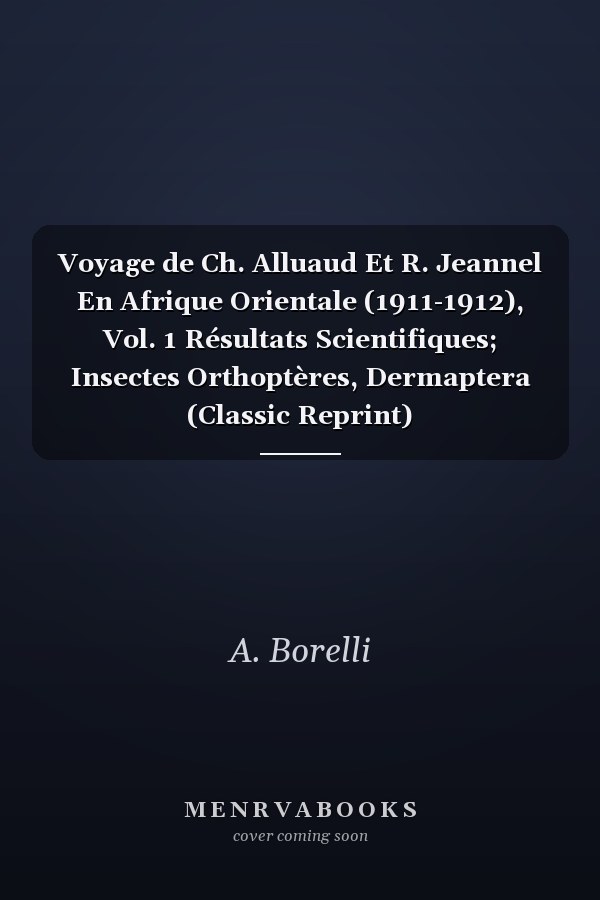 Voyage de Ch. Alluaud Et R. Jeannel En Afrique Orientale (1911-1912), Vol. 1 Résultats Scientifiques; Insectes Orthoptères, Dermaptera (Classic Reprint)