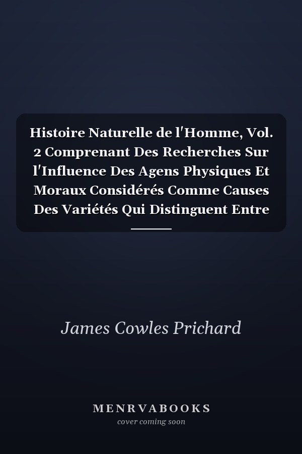 Histoire Naturelle de l'Homme, Vol. 2 Comprenant Des Recherches Sur l'Influence Des Agens Physiques Et Moraux Considérés Comme Causes Des Variétés Qui Distinguent Entre Elles Les Différentes Races Humaines (Classic Reprint)
