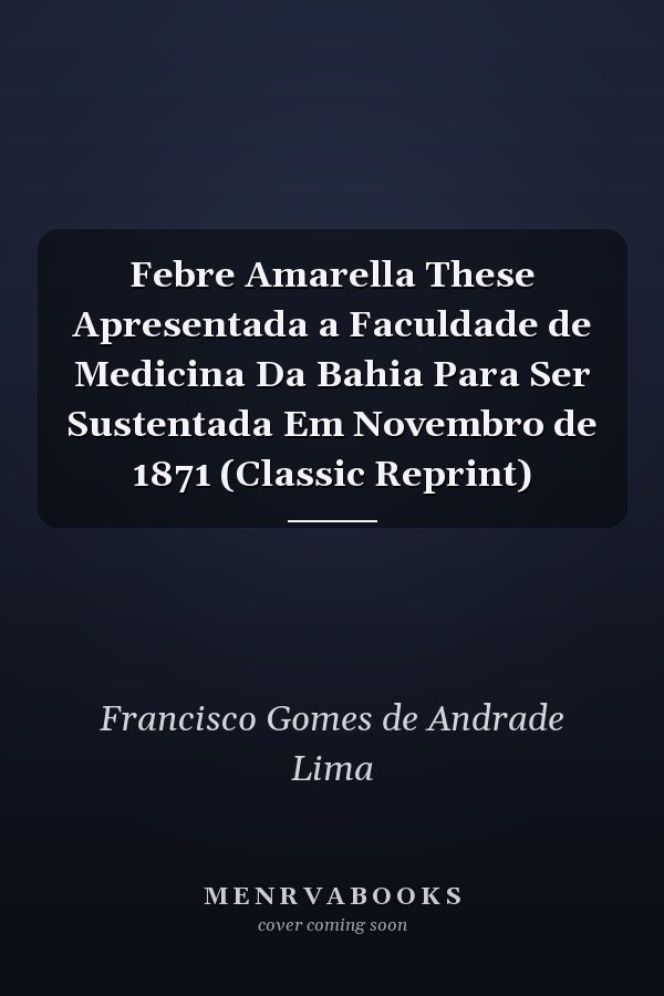 Febre Amarella These Apresentada a Faculdade de Medicina Da Bahia Para Ser Sustentada Em Novembro de 1871 (Classic Reprint)