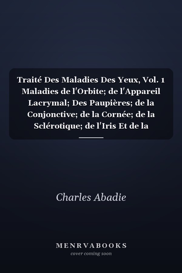 Traité Des Maladies Des Yeux, Vol. 1 Maladies de l'Orbite; de l'Appareil Lacrymal; Des Paupières; de la Conjonctive; de la Cornée; de la Sclérotique; de l'Iris Et de la Choroïde; Du Cristallin; Glaucome (Classic Reprint)
