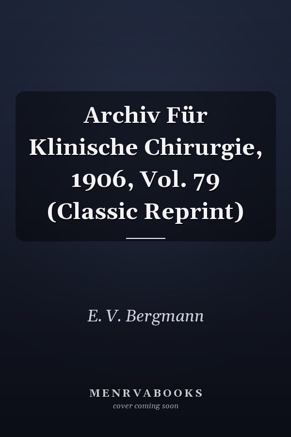 Archiv Für Klinische Chirurgie, 1906, Vol. 79 (Classic Reprint)