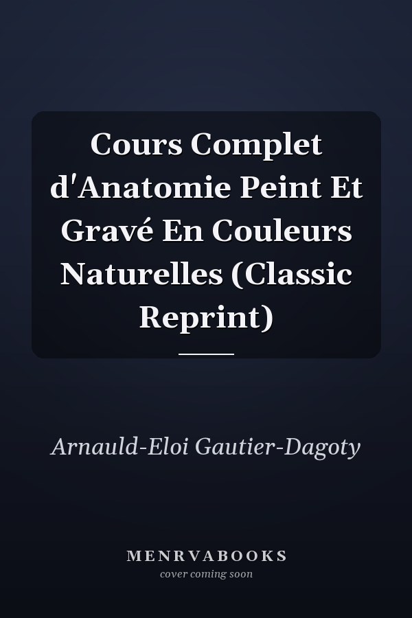 Cours Complet d'Anatomie Peint Et Gravé En Couleurs Naturelles (Classic Reprint)