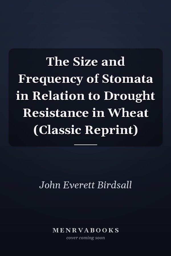The Size and Frequency of Stomata in Relation to Drought Resistance in Wheat (Classic Reprint)